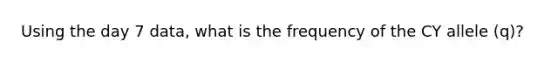 Using the day 7 data, what is the frequency of the CY allele (q)?