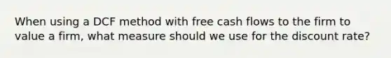 When using a DCF method with free cash flows to the firm to value a firm, what measure should we use for the discount rate?