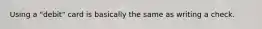 Using a "debit" card is basically the same as writing a check.