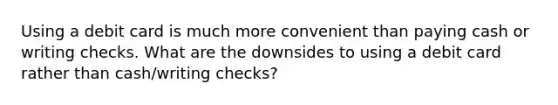 Using a debit card is much more convenient than paying cash or writing checks. What are the downsides to using a debit card rather than cash/writing checks?