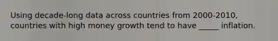 Using decade-long data across countries from 2000-2010, countries with high money growth tend to have _____ inflation.