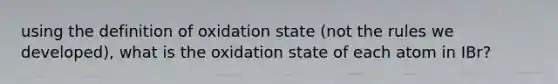 using the definition of oxidation state (not the rules we developed), what is the oxidation state of each atom in IBr?