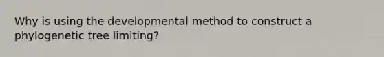 Why is using the developmental method to construct a phylogenetic tree limiting?