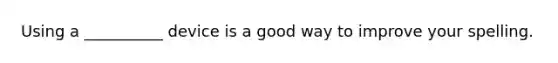 Using a __________ device is a good way to improve your spelling.