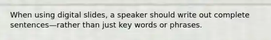 When using digital slides, a speaker should write out complete sentences—rather than just key words or phrases.