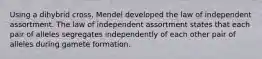 Using a dihybrid cross, Mendel developed the law of independent assortment. The law of independent assortment states that each pair of alleles segregates independently of each other pair of alleles during gamete formation.