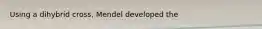 Using a dihybrid cross, Mendel developed the