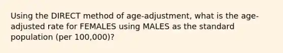 Using the DIRECT method of age-adjustment, what is the age-adjusted rate for FEMALES using MALES as the standard population (per 100,000)?