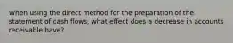 When using the direct method for the preparation of the statement of cash flows, what effect does a decrease in accounts receivable have?