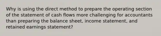 Why is using the direct method to prepare the operating section of the statement of cash flows more challenging for accountants than preparing the balance sheet, income statement, and retained earnings statement?