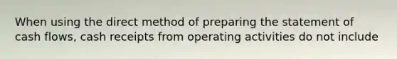 When using the direct method of preparing the statement of cash flows, cash receipts from operating activities do not include