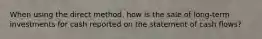 When using the direct method, how is the sale of long-term investments for cash reported on the statement of cash flows?