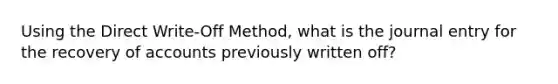 Using the Direct Write-Off Method, what is the journal entry for the recovery of accounts previously written off?