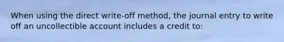 When using the direct write-off method, the journal entry to write off an uncollectible account includes a credit to: