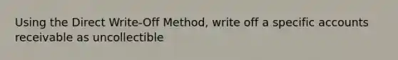 Using the Direct Write-Off Method, write off a specific accounts receivable as uncollectible