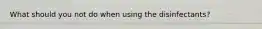 What should you not do when using the disinfectants?