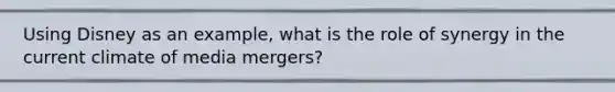 Using Disney as an example, what is the role of synergy in the current climate of media mergers?