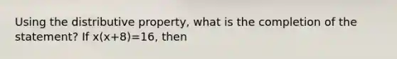 Using the <a href='https://www.questionai.com/knowledge/kJIblXHKLg-distributive-property' class='anchor-knowledge'>distributive property</a>, what is the completion of the statement? If x(x+8)=16, then