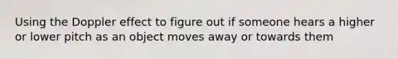 Using the Doppler effect to figure out if someone hears a higher or lower pitch as an object moves away or towards them