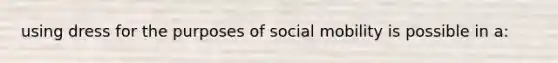 using dress for the purposes of social mobility is possible in a: