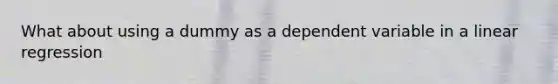 What about using a dummy as a dependent variable in a linear regression