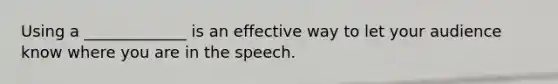 Using a _____________ is an effective way to let your audience know where you are in the speech.