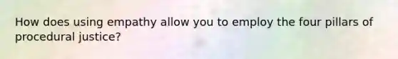 How does using empathy allow you to employ the four pillars of procedural justice?