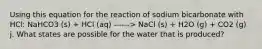 Using this equation for the reaction of sodium bicarbonate with HCl: NaHCO3 (s) + HCl (aq) ------> NaCl (s) + H2O (g) + CO2 (g) j. What states are possible for the water that is produced?