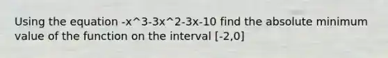 Using the equation -x^3-3x^2-3x-10 find the absolute minimum value of the function on the interval [-2,0]