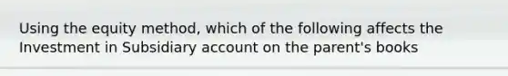 Using the equity method, which of the following affects the Investment in Subsidiary account on the parent's books