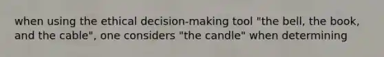 when using the ethical decision-making tool "the bell, the book, and the cable", one considers "the candle" when determining