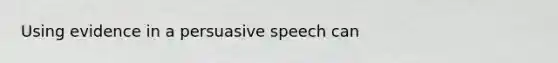 Using evidence in a persuasive speech can