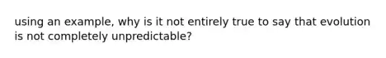 using an example, why is it not entirely true to say that evolution is not completely unpredictable?