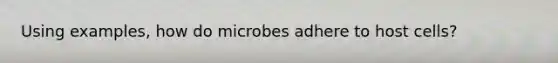 Using examples, how do microbes adhere to host cells?