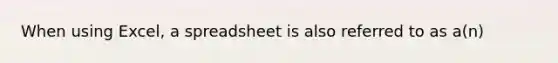 When using Excel, a spreadsheet is also referred to as a(n)