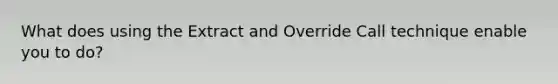 What does using the Extract and Override Call technique enable you to do?