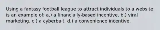 Using a fantasy football league to attract individuals to a website is an example of: a.) a financially-based incentive. b.) viral marketing. c.) a cyberbait. d.) a convenience incentive.