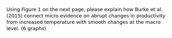 Using Figure 1 on the next page, please explain how Burke et al. (2015) connect micro evidence on abrupt changes in productivity from increased temperature with smooth changes at the macro level. (6 graphs)