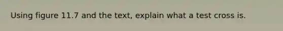 Using figure 11.7 and the text, explain what a test cross is.