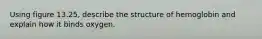 Using figure 13.25, describe the structure of hemoglobin and explain how it binds oxygen.