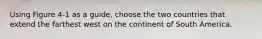 Using Figure 4-1 as a guide, choose the two countries that extend the farthest west on the continent of South America.