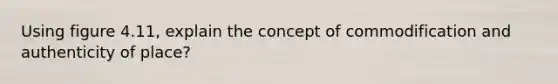 Using figure 4.11, explain the concept of commodification and authenticity of place?