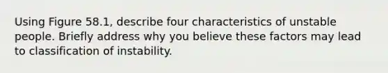 Using Figure 58.1, describe four characteristics of unstable people. Briefly address why you believe these factors may lead to classification of instability.