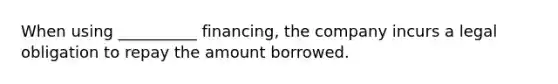 When using __________ financing, the company incurs a legal obligation to repay the amount borrowed.