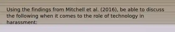 Using the findings from Mitchell et al. (2016), be able to discuss the following when it comes to the role of technology in harassment: