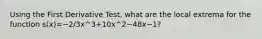 Using the First Derivative Test, what are the local extrema for the function s(x)=−2/3x^3+10x^2−48x−1?