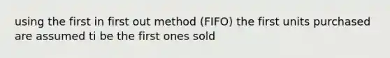 using the first in first out method (FIFO) the first units purchased are assumed ti be the first ones sold