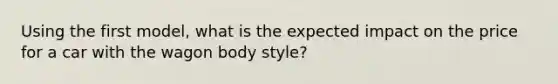Using the first model, what is the expected impact on the price for a car with the wagon body style?
