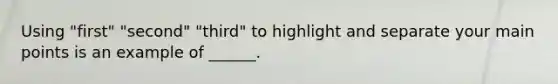 Using "first" "second" "third" to highlight and separate your main points is an example of ______.