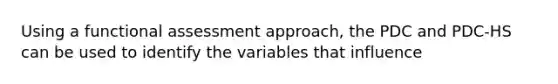 Using a functional assessment approach, the PDC and PDC-HS can be used to identify the variables that influence